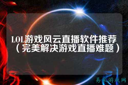LOL游戏风云直播软件推荐（完美解决游戏直播难题）