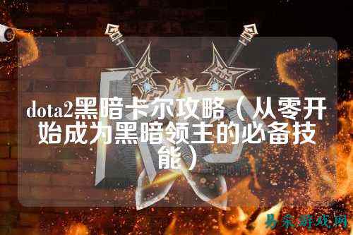 dota2黑暗卡尔攻略（从零开始成为黑暗领主的必备技能）