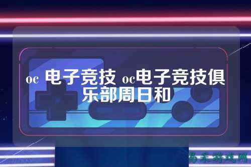 oc 电子竞技 oc电子竞技俱乐部周日和
