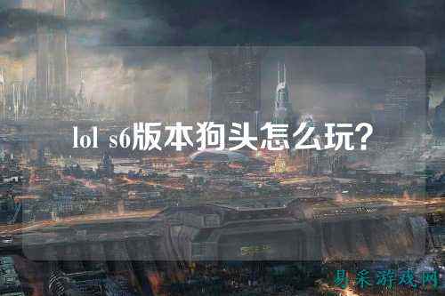 lol s6版本狗头怎么玩？