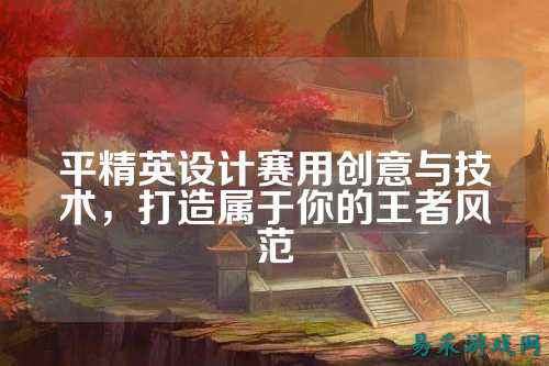 平精英设计赛用创意与技术，打造属于你的王者风范