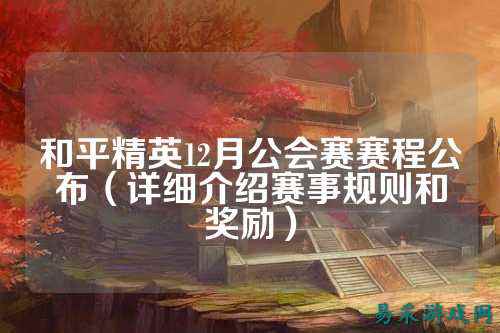 和平精英12月公会赛赛程公布（详细介绍赛事规则和奖励）