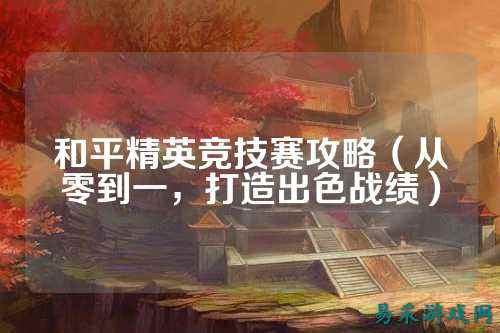 和平精英竞技赛攻略(从零到一,打造出色战绩)