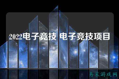 2022电子竞技 电子竞技项目