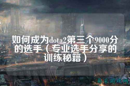 如何成为dota2第三个9000分的选手（专业选手分享的训练秘籍）