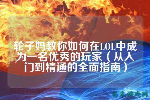 轮子妈教你如何在LOL中成为一名优秀的玩家（从入门到精通的全面指南）