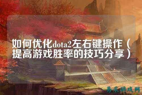 如何优化dota2左右键操作（提高游戏胜率的技巧分享）