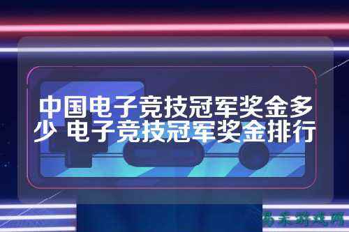 中国电子竞技冠军奖金多少 电子竞技冠军奖金排行