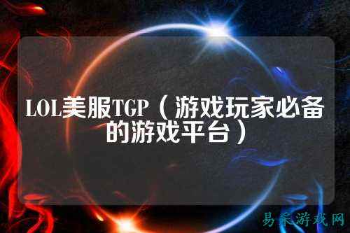LOL美服TGP（游戏玩家必备的游戏平台）
