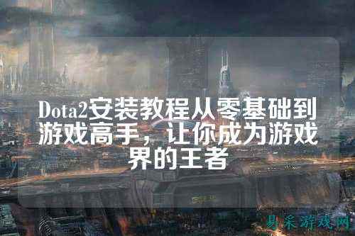 Dota2安装教程从零基础到游戏高手，让你成为游戏界的王者