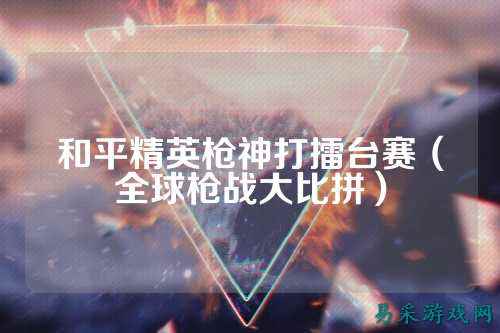 和平精英枪神打擂台赛（全球枪战大比拼）