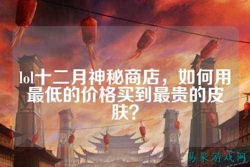 lol十二月神秘商店，如何用最低的价格买到最贵的皮肤？