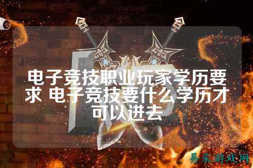 电子竞技职业玩家学历要求 电子竞技要什么学历才可以进去