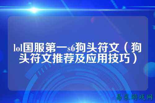 lol国服第一s6狗头符文（狗头符文推荐及应用技巧）