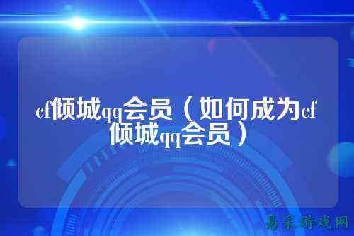 cf倾城qq会员（如何成为cf倾城qq会员）