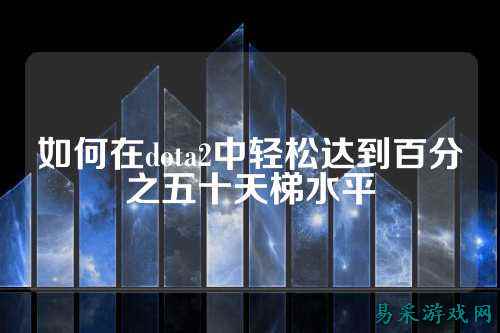 如何在dota2中轻松达到百分之五十天梯水平
