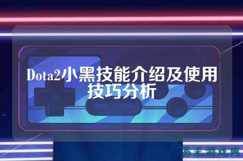 Dota2小黑技能介绍及使用技巧分析