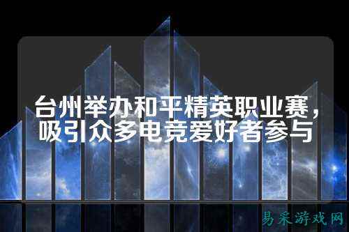 台州举办和平精英职业赛,吸引众多电竞爱好者参与