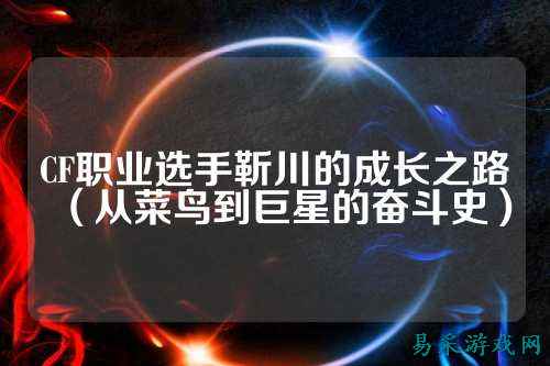CF职业选手靳川的成长之路(从菜鸟到巨星的奋斗史)