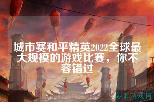 城市赛和平精英2022全球最大规模的游戏比赛,你不容错过
