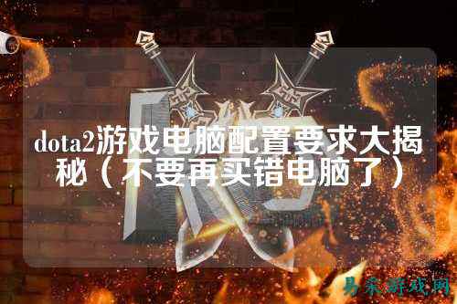dota2游戏电脑配置要求大揭秘(不要再买错电脑了)
