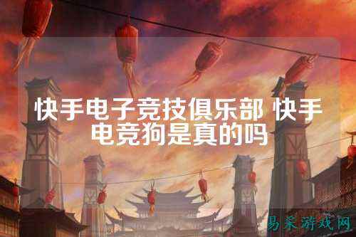 快手电子竞技俱乐部 快手电竞狗是真的吗