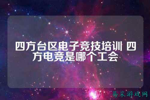 四方台区电子竞技培训 四方电竞是哪个工会
