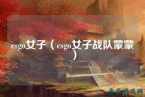 csgo女子(csgo女子战队蒙蒙)