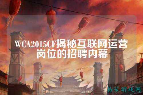 WCA2015CF揭秘互联网运营岗位的招聘内幕