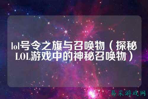 lol号令之旗与召唤物（探秘LOL游戏中的神秘召唤物）