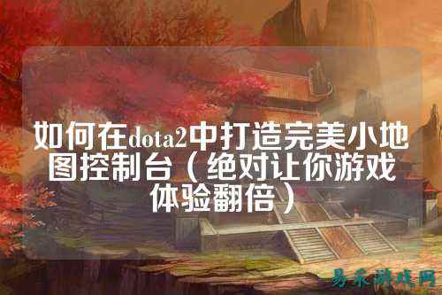 如何在dota2中打造完美小地图控制台（绝对让你游戏体验翻倍）
