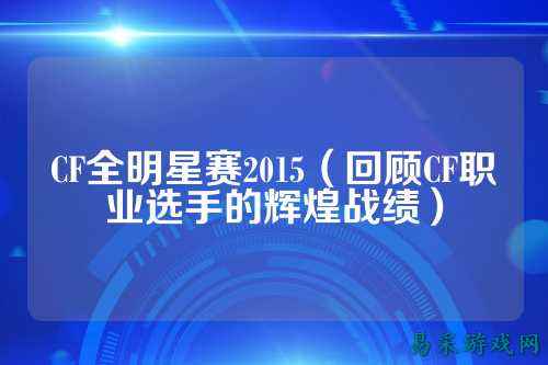 CF全明星赛2015（回顾CF职业选手的辉煌战绩）