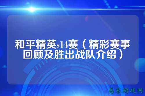 和平精英s14赛（精彩赛事回顾及胜出战队介绍）