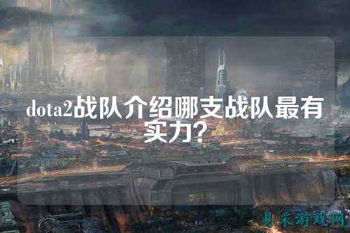 dota2战队介绍哪支战队最有实力？