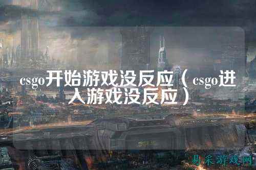 csgo开始游戏没反应(csgo进入游戏没反应)