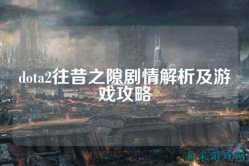 dota2往昔之隙剧情解析及游戏攻略