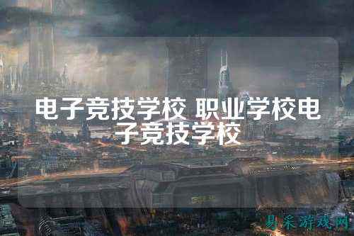 电子竞技学校 职业学校电子竞技学校