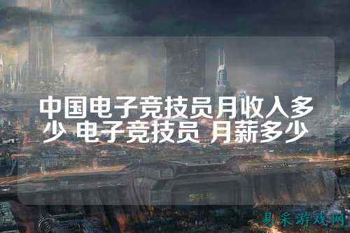 中国电子竞技员月收入多少 电子竞技员 月薪多少