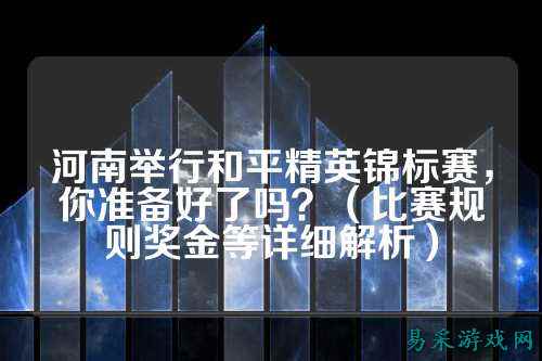 河南举行和平精英锦标赛，你准备好了吗？（比赛规则奖金等详细解析）