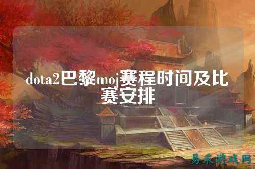 dota2巴黎moj赛程时间及比赛安排