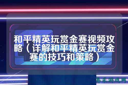 和平精英玩赏金赛视频攻略（详解和平精英玩赏金赛的技巧和策略）