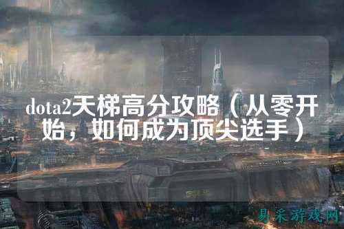 dota2天梯高分攻略（从零开始，如何成为顶尖选手）