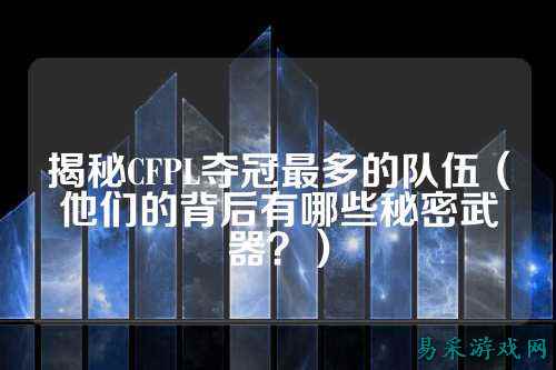 揭秘CFPL夺冠最多的队伍（他们的背后有哪些秘密武器？）