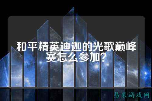 和平精英迪迦的光歌巅峰赛怎么参加？