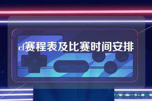 cf赛程表及比赛时间安排