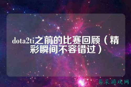 dota2ti之前的比赛回顾(精彩瞬间不容错过)