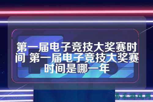 第一届电子竞技大奖赛时间 第一届电子竞技大奖赛时间是哪一年