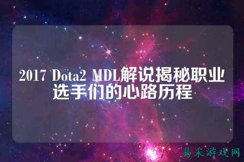 2017 Dota2 MDL解说揭秘职业选手们的心路历程