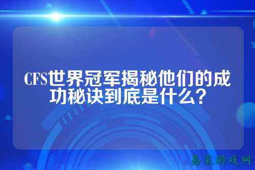 CFS世界冠军揭秘他们的成功秘诀到底是什么?