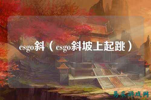 csgo斜(csgo斜坡上起跳)